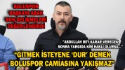 BOLUSPOR KULÜBÜ BAŞKANI SAVAŞ ABAK, SON GELİŞMELERİ DEĞERLENDİRDİ