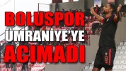 BOLUSPOR ÜMRANİYE’YE ACIMADI