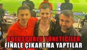 BOLUSPORLU YÖNETİCİLER FİNALE ÇIKARTMA YAPTILAR