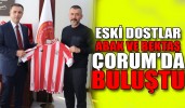 Eski dostlar Abak ve Bektaş Çorum’da buluştu