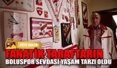 Fanatik taraftarın Boluspor sevdası yaşam tarzı oldu