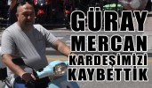 GÜRAY MERCAN KARDEŞİMİZİ KAYBETTİK