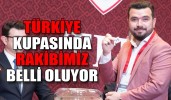 KUPA’DA RAKİBİMİZ BELLİ OLUYOR