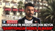 ONUR ULAŞ’IN HEDEFLERİ ÇOK BÜYÜK