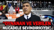 “OYNANAN VE VERİLEN MÜCADELE SEVİNDİRİCİYDİ”