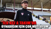 ROJHAT SAĞLAM: "İLK KEZ A TAKIM'DA OYNADIĞIM İÇİN ÇOK MUTLUYUM"
