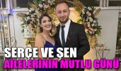 SERÇE VE ŞEN AİLELERİNİN MUTLU GÜNÜ