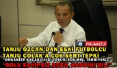 TANJU ÇOLAK’A İLK TEPKİ BAŞKAN ÖZCAN’DAN