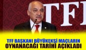 TFF Başkanı Büyükekşi maçların oynanacağı tarihi açıkladı