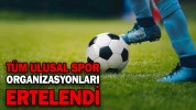 TÜM ULUSAL SPOR ORGANİZASYONLARI ERTELENDİ