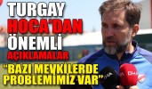 TURGAY HOCA’DAN TAKIM DEĞERLENDİRMESİ