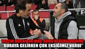 Yalçın Koşukavak: “Buraya gelirken çok eksiğimiz vardı”