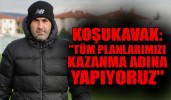 YALÇIN KOŞUKAVAK: "TÜM PLANLARIMIZI KAZANMA ADINA YAPIYORUZ"