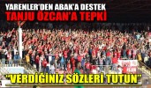 YARENLER’DEN ABAK’A DESTEK TANJU ÖZCAN’A TEPKİ