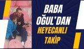 Baba Oğul'dan Heyecanlı Takip