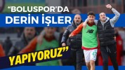 “Boluspor'da derin işler yapıyoruz”