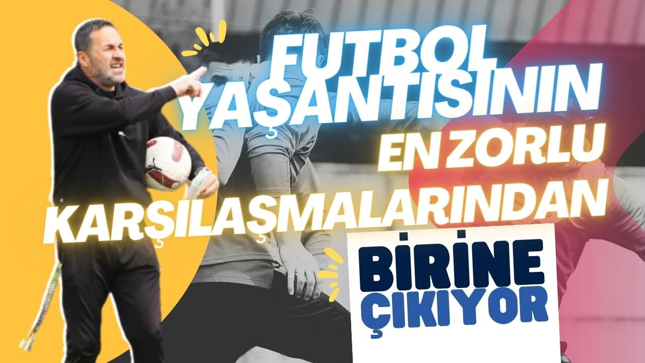 FUTBOL YAŞANTISININ EN ZORLU KARŞILAŞMALARINDAN BİRİNE ÇIKIYOR