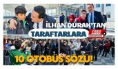 İLHAN DURAK’TAN TARAFTARLARA 10 OTOBÜS SÖZÜ!