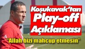 Koşukavak’tan play-off açıklaması