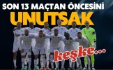 Son 13 maçtan öncesini unutsak keşke...