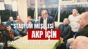 “STADYUM MESELESİ AK PARTİ İÇİN RANT MESELESİDİR”