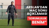 Arslan’dan maç sonu açıklaması “Sorumluluk benim”