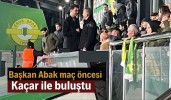 Başkan Abak maç öncesi Kaçar ile buluştu