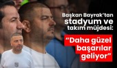 Başkan Bayrak’tan stadyum ve takım müjdesi: “Daha güzel başarılar geliyor”