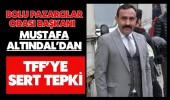 Bolu Manavlar ve Pazarcılar Esnaf Odası Başkanı Mustafa ALTINDAL dan TFF büyük tepki