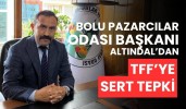 Bolu Pazarcılar Odası Başkanı Altındal’dan TFF’ye sert tepki