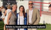 Bolulu iş insanı eşini ve kızını kaybetti