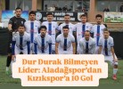 Dur Durak Bilmeyen Lider: Aladağspor’dan Kızıkspor’a 10 Gol
