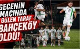Gecenin Maçında Gülen Taraf Bahçeköy Oldu!