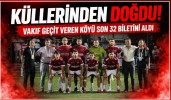 Küllerinden Doğdu! Vakıf Geçit Veren Köyü Son 32 Biletini Aldı