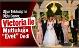 Uğur Tekinalp'in Oğlu Caner, Victoria ile Mutluluğa "Evet" Dedi